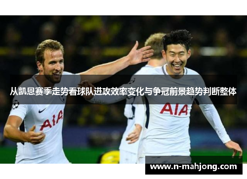 从凯恩赛季走势看球队进攻效率变化与争冠前景趋势判断整体